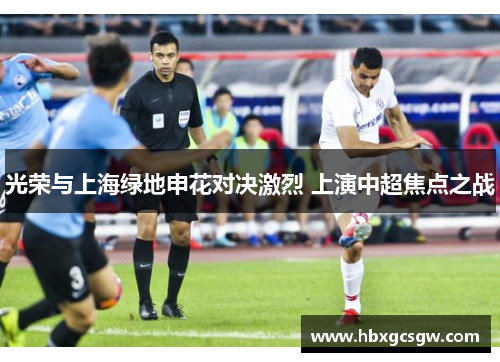 光荣与上海绿地申花对决激烈 上演中超焦点之战