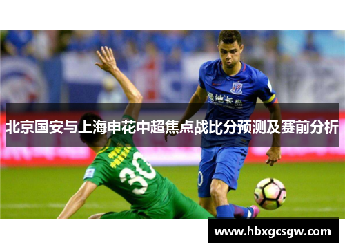 北京国安与上海申花中超焦点战比分预测及赛前分析