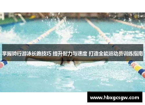 掌握骑行游泳长跑技巧 提升耐力与速度 打造全能运动员训练指南