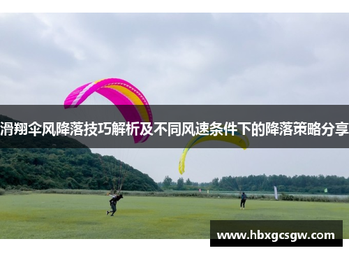 滑翔伞风降落技巧解析及不同风速条件下的降落策略分享