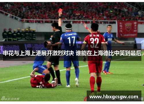 申花与上海上港展开激烈对决 谁能在上海德比中笑到最后