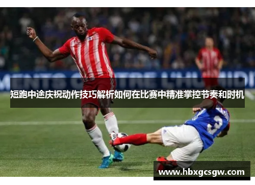 短跑中途庆祝动作技巧解析如何在比赛中精准掌控节奏和时机