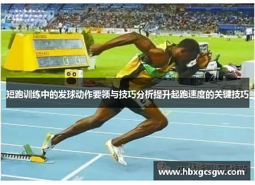 短跑训练中的发球动作要领与技巧分析提升起跑速度的关键技巧