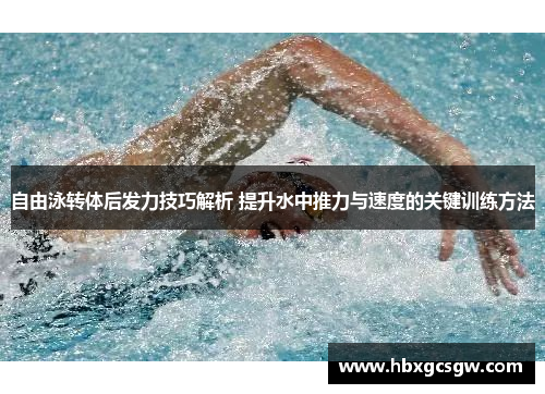 自由泳转体后发力技巧解析 提升水中推力与速度的关键训练方法