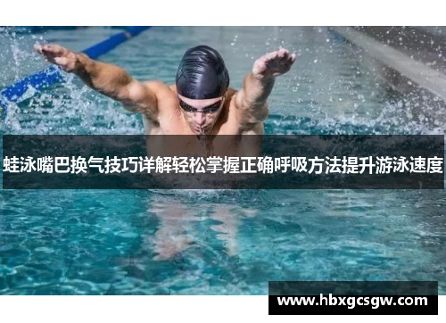 蛙泳嘴巴换气技巧详解轻松掌握正确呼吸方法提升游泳速度