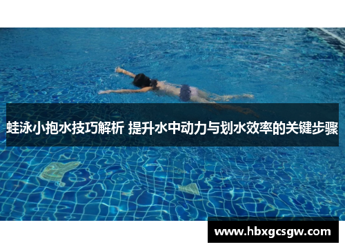 蛙泳小抱水技巧解析 提升水中动力与划水效率的关键步骤