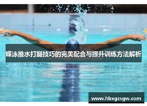 蝶泳推水打腿技巧的完美配合与提升训练方法解析