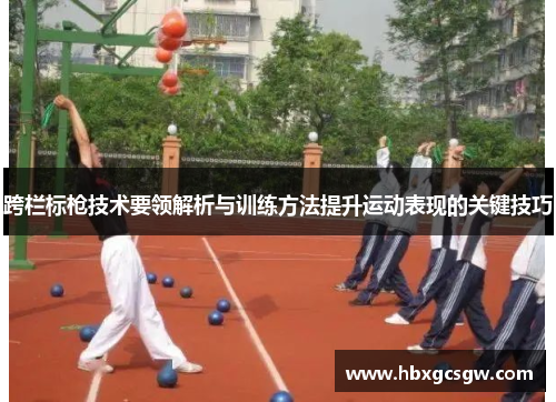 跨栏标枪技术要领解析与训练方法提升运动表现的关键技巧