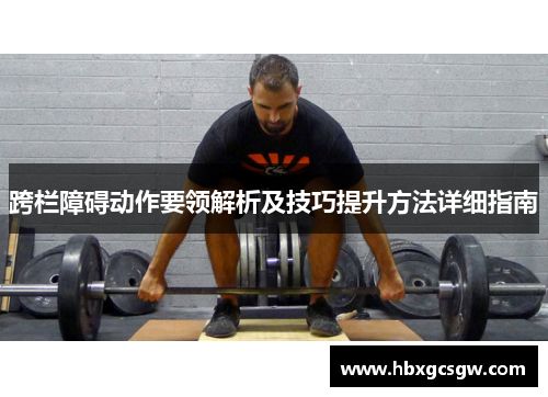 跨栏障碍动作要领解析及技巧提升方法详细指南
